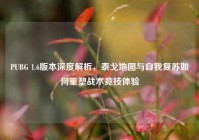 PUBG 1.6版本深度解析，泰戈地图与自我复苏如何重塑战术竞技体验