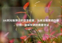 LOL时光帐弹出的登录框里，从来没有青铜白银，只有一抽屉发烫的青春凭证