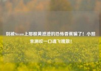别被Steam上那根黄澄澄的恐怖香蕉骗了！小照亲测咬一口魂飞魄散！