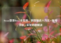 Steam登录Dota2全指南，附国服进入方法+账号关联+常见问题解决