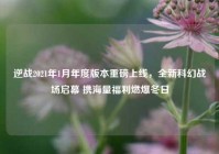 逆战2021年1月年度版本重磅上线，全新科幻战场启幕 携海量福利燃爆冬日