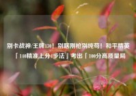 别卡战神/王牌130！别瞎刚枪别纯苟！和平精英「140精准上分4步法」考出「100分高质量局
