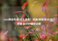 CSGO男孩专属4类头像库！休闲/硬核/怀旧/伪·低调 同好秒懂秒点赞