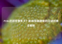 PUBG进游戏要多久？影响加载速度的关键因素全解析