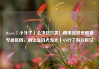 Steam「小叶子」全攻略来袭！薅限定徽章解锁专属氛围，别让促销光秃秃｜小叶子游戏解说