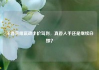 王者荣耀嬴政半价驾到，真香入手还是继续白嫖？