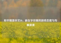 和平精英中文ID，嵌在字符里的游戏态度与专属浪漫