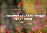 CSGO侧键误触旋转视角总关不掉？一步到位解决双问题详细指南