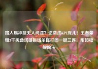 路人局神技无人问津？逆袭成KPL宠儿！王者荣耀3干扰叠塔链锁场杀怪打团一键三连！附超稳解除法