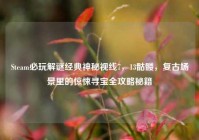 Steam必玩解谜经典神秘视线7，13骷髅，复古场景里的惊悚寻宝全攻略秘籍
