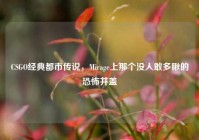 CSGO经典都市传说，Mirage上那个没人敢多瞅的恐怖井盖
