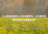 PUBG精准快速找人4步全维度教学，从专猎伏地魔到信息差全面碾压对手