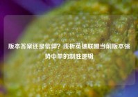 版本答案还是信仰？浅析英雄联盟当前版本强势中单的制胜逻辑