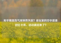 和平精英热气球突然失踪？老玩家的空中浪漫回忆卡壳，活动真结束了？