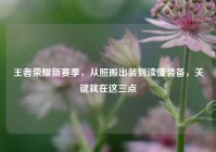 王者荣耀新赛季，从照搬出装到读懂装备，关键就在这三点