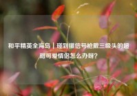 和平精英全海岛｜碰到攥信号枪戴三级头的超甜可爱情侣怎么办呀？