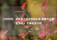 CF双女线，游戏里不做点缀的主角 屏幕外不被定义的人 女角色全介绍