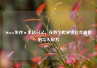 Steam生存×生活日记，在数字世界攒起专属我的烟火碎片
