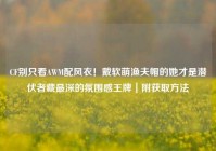 CF别只看AWM配风衣！戴软萌渔夫帽的她才是潜伏者藏最深的氛围感王牌｜附获取方法