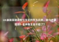 LOL最新英雄调整引发支持率大洗牌，黑马逆袭登顶！老牌霸主坐不稳了？