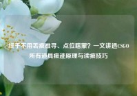 终于不用丢痕难寻、点位瞎蒙？一文讲透CSGO所有道具痕迹原理与读痕技巧