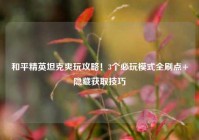 和平精英坦克爽玩攻略！3个必玩模式全刷点+隐藏获取技巧