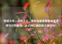 穿越火线×战地之王，那些年攥着青春最亮子弹守过的据点，还记得它俩的显示属性吗？