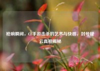枪响瞬间，CF手游击杀的艺术与快感，封号疑云真相揭秘