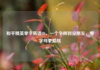 和平精英单字韩语ID，一个字帅到没朋友，带字母更酷炫