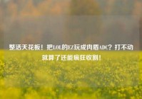 整活天花板！把LOL的EZ玩成肉盾ADC？打不动就算了还能疯狂收割！