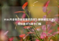 PUBG开全特效是甜蜜的负担？聊聊视觉沉浸、竞技需求与显卡门槛