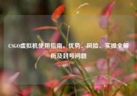 CSGO虚拟机使用指南，优势、风险、实操全解析及封号问题