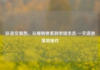 队员交易热，从规则体系到市场生态 一文讲透落地操作