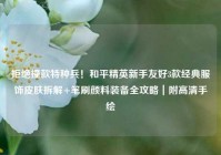 拒绝撞款特种兵！和平精英新手友好3款经典服饰皮肤拆解+笔刷颜料装备全攻略｜附高清手绘
