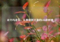 补刀与走位，从青铜到王者的LOL必修课