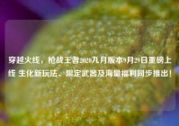 穿越火线，枪战王者2020九月版本9月29日重磅上线 生化新玩法、限定武器及海量福利同步推出！