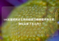 LOL玩溜成峡谷主场的键盘召唤师魔术师兄弟，现在玩腻了怎么办？