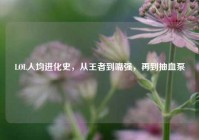 LOL人均进化史，从王者到嘴强，再到抽血泵