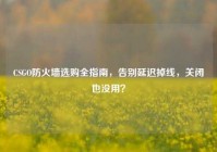 CSGO防火墙选购全指南，告别延迟掉线，关闭也没用？