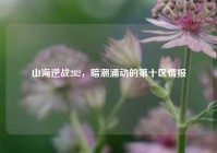 山海逆战282，暗潮涌动的第十区情报