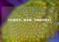PUBG新玄学，跳支舞，空投自动到手？