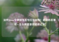 没开Steam令牌别等丢号红信后悔！必做防丢事项+无令牌登录攻略得记牢
