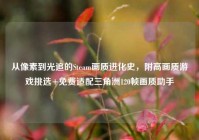 从像素到光追的Steam画质进化史，附高画质游戏挑选+免费适配三角洲120帧画质助手