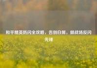 和平精英防闪全攻略，告别白屏，做战场反闪先锋