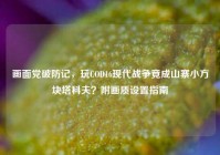 画面党破防记，玩COD16现代战争竟成山寨小方块塔科夫？附画质设置指南