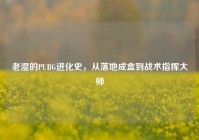 老湿的PUBG进化史，从落地成盒到战术指挥大师