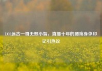 LOL远古一哥无双小智，直播十年的腰疼身体印记引热议