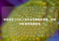 绝地求生（PUBG）全平台专属优化指南，告别卡顿 畅享流畅吃鸡
