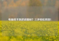 电脑找不到逆战图标？三步轻松找回！