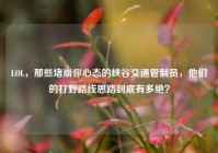 LOL，那些堵崩你心态的峡谷交通管制员，他们的打野路线思路到底有多绝？